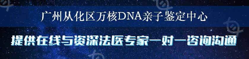 广州从化区万核DNA亲子鉴定中心